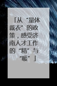 从“量体裁衣”的政策，感受济南人才工作的“精”与“暖”