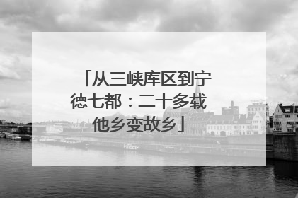 从三峡库区到宁德七都：二十多载他乡变故乡