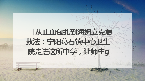 从止血包扎到海姆立克急救法：宁阳葛石镇中心卫生院走进这所中学，让师生get全套救命技能