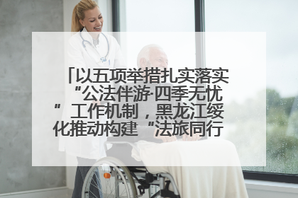 以五项举措扎实落实“公法伴游·四季无忧”工作机制，黑龙江绥化推动构建“法旅同行”工作新格局