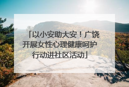 以小安助大安！广饶开展女性心理健康呵护行动进社区活动