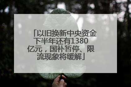 以旧换新中央资金下半年还有1380亿元，国补暂停、限流现象将缓解
