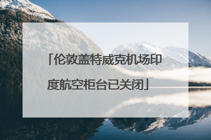 伦敦盖特威克机场印度航空柜台已关闭