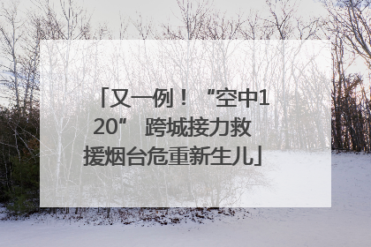 又一例！“空中120” 跨城接力救援烟台危重新生儿