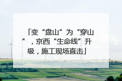 变“盘山”为“穿山”，京西“生命线”升级，施工现场直击