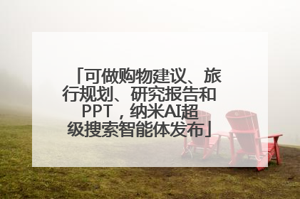 可做购物建议、旅行规划、研究报告和PPT，纳米AI超级搜索智能体发布