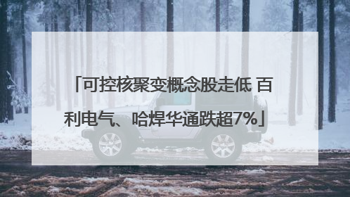 可控核聚变概念股走低 百利电气、哈焊华通跌超7%