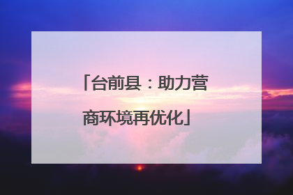 台前县：助力营商环境再优化