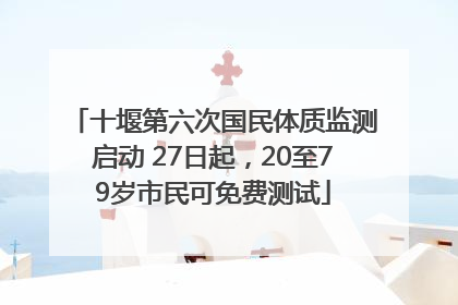 十堰第六次国民体质监测启动 27日起，20至79岁市民可免费测试
