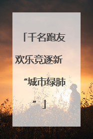 千名跑友欢乐竞逐新“城市绿肺”