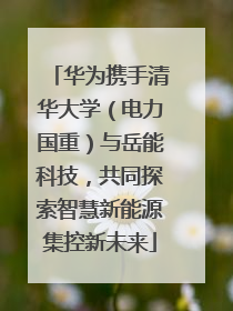 华为携手清华大学（电力国重）与岳能科技，共同探索智慧新能源集控新未来
