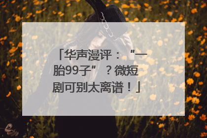 华声漫评：“一胎99子”？微短剧可别太离谱！