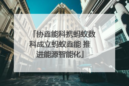 协鑫能科携蚂蚁数科成立蚂蚁鑫能 推进能源智能化