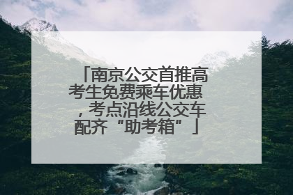南京公交首推高考生免费乘车优惠，考点沿线公交车配齐“助考箱”