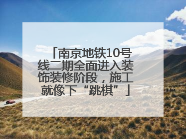 南京地铁10号线二期全面进入装饰装修阶段，施工就像下“跳棋”