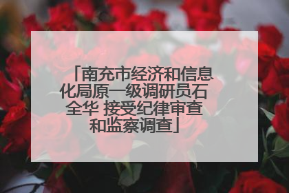 南充市经济和信息化局原一级调研员石全华 接受纪律审查和监察调查