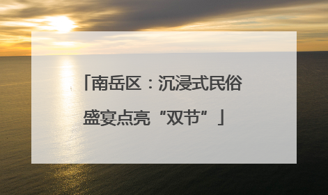 南岳区：沉浸式民俗盛宴点亮“双节”