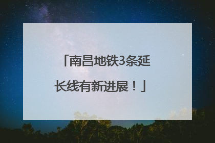 南昌地铁3条延长线有新进展！