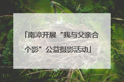 南漳开展“我与父亲合个影”公益摄影活动
