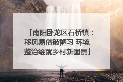 南阳卧龙区石桥镇：移风易俗破陋习 环境整治绘就乡村新图景