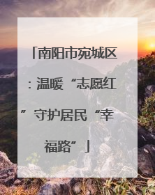 南阳市宛城区：温暖“志愿红”守护居民“幸福路”