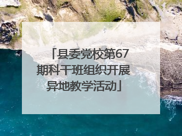 县委党校第67期科干班组织开展异地教学活动