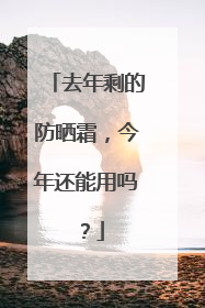 去年剩的防晒霜，今年还能用吗？
