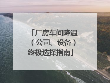厂房车间降温（公司、设备）终极选择指南
