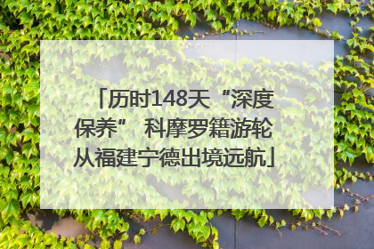 历时148天“深度保养” 科摩罗籍游轮从福建宁德出境远航