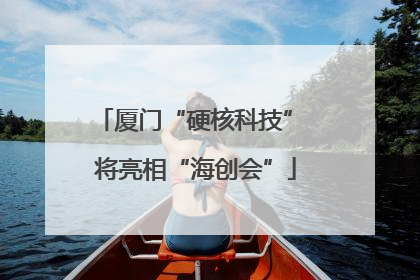 厦门“硬核科技” 将亮相“海创会”