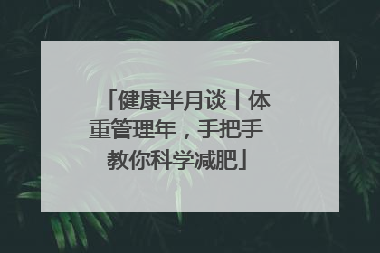 健康半月谈丨体重管理年，手把手教你科学减肥