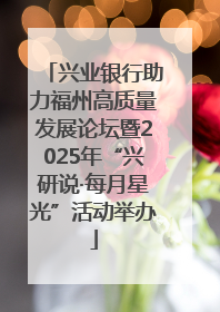 兴业银行助力福州高质量发展论坛暨2025年“兴研说·每月星光”活动举办