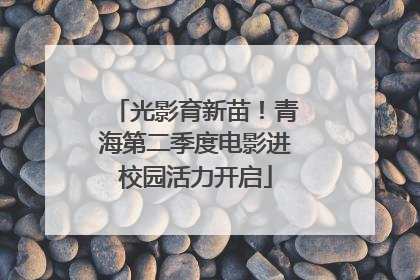 光影育新苗！青海第二季度电影进校园活力开启