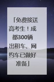 免费接送高考生！成都300辆出租车、网约车已做好准备