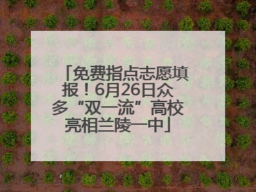 免费指点志愿填报！6月26日众多“双一流”高校亮相兰陵一中