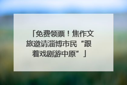 免费领票！焦作文旅邀请淄博市民“跟着戏剧游中原”