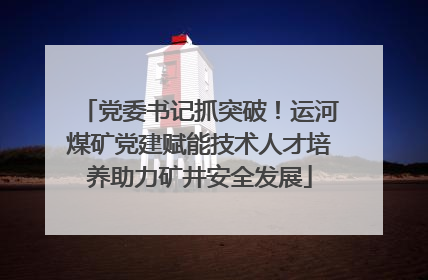 党委书记抓突破！运河煤矿党建赋能技术人才培养助力矿井安全发展