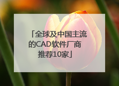 全球及中国主流的CAD软件厂商推荐10家