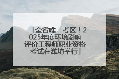 全省唯一考区！2025年度环境影响评价工程师职业资格考试在潍坊举行