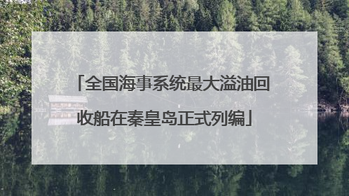 全国海事系统最大溢油回收船在秦皇岛正式列编