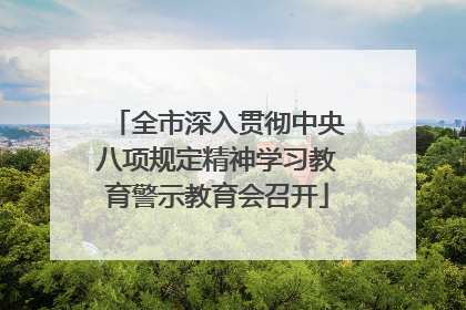 全市深入贯彻中央八项规定精神学习教育警示教育会召开