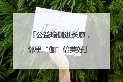 公益瑜伽进长廊，邻里“伽”倍美好