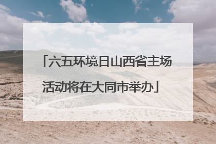 六五环境日山西省主场活动将在大同市举办