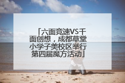 六面竞速VS千面创想，成都草堂小学子美校区举行第四届魔方活动