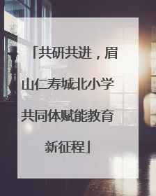 共研共进，眉山仁寿城北小学共同体赋能教育新征程