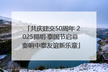 共庆建交50周年 2025昆明·泰国节启幕 奏响中泰友谊新乐章