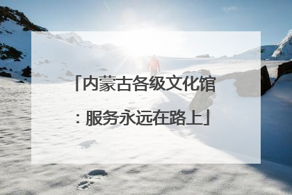 内蒙古各级文化馆：服务永远在路上
