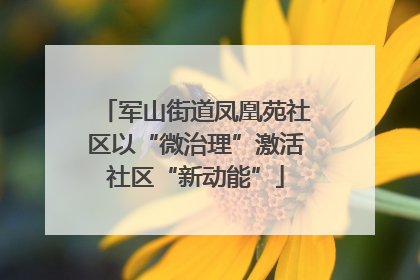 军山街道凤凰苑社区以“微治理”激活社区“新动能”