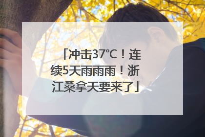 冲击37℃！连续5天雨雨雨！浙江桑拿天要来了