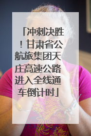 冲刺决胜！甘肃省公航旅集团天庄高速公路进入全线通车倒计时